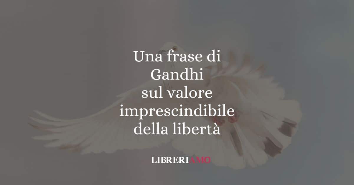 Una frase di Gandhi sul valore imprescindibile della libertà