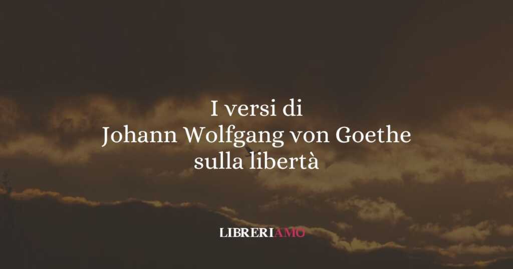 I versi di Johann Wolfgang von Goethe sulla libertà