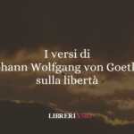 I versi di Johann Wolfgang von Goethe sulla libertà 58 I versi di Johann Wolfgang von Goethe sulla libertà