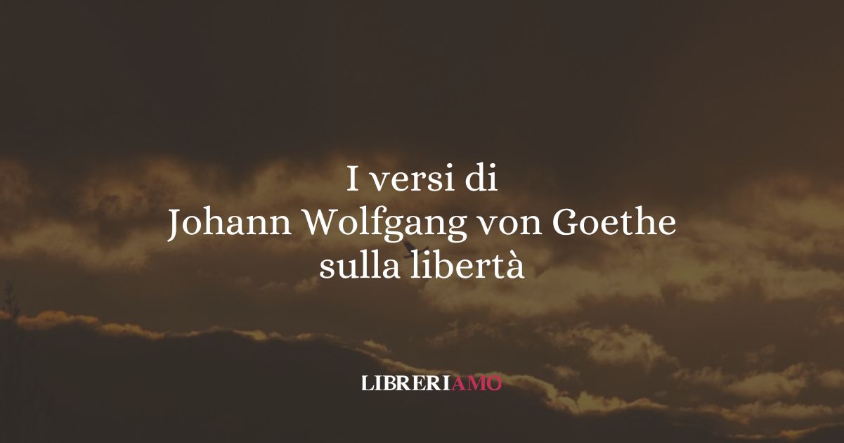 I versi di Johann Wolfgang von Goethe sulla libertà