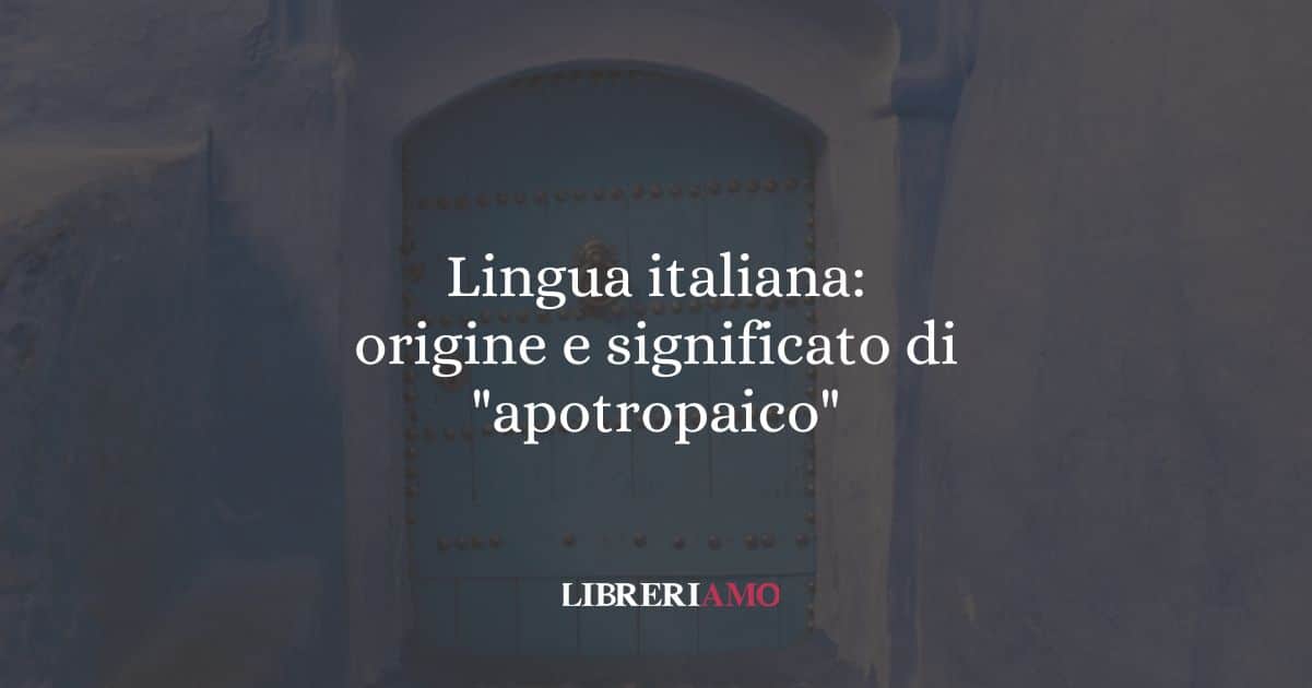 Lingua italiana: origine e significato di "apotropaico"