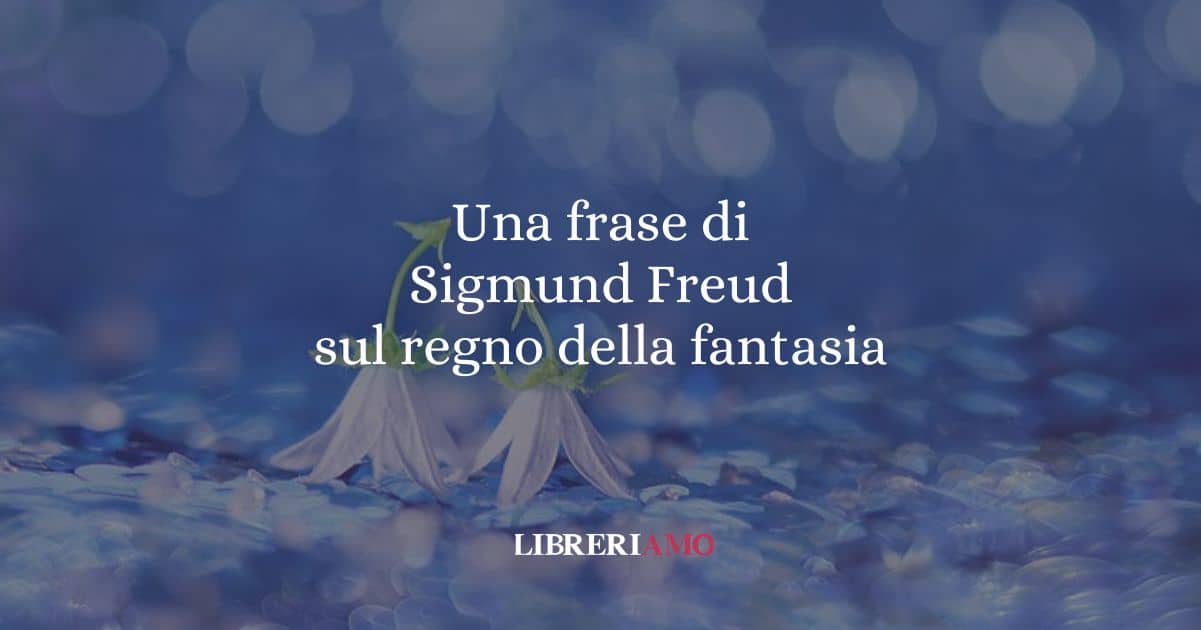 Una frase di Sigmund Freud sul regno della fantasia