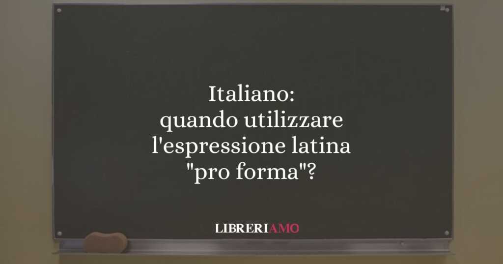 Italiano: quando utilizzare l'espressione latina "pro forma"?