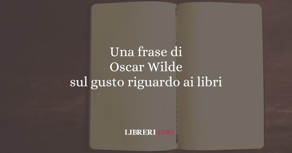Una frase di Oscar Wilde sul gusto riguardo ai libri
