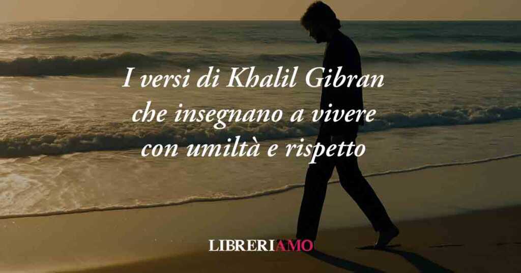 I versi di Khalil Gibran che insegnano a vivere con umiltà e rispetto