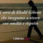 I versi di Khalil Gibran che insegnano a vivere con umiltà e rispetto