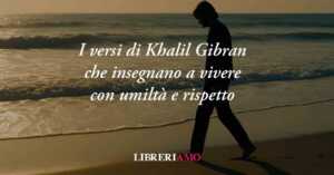 I versi di Khalil Gibran che insegnano a vivere con umiltà e rispetto