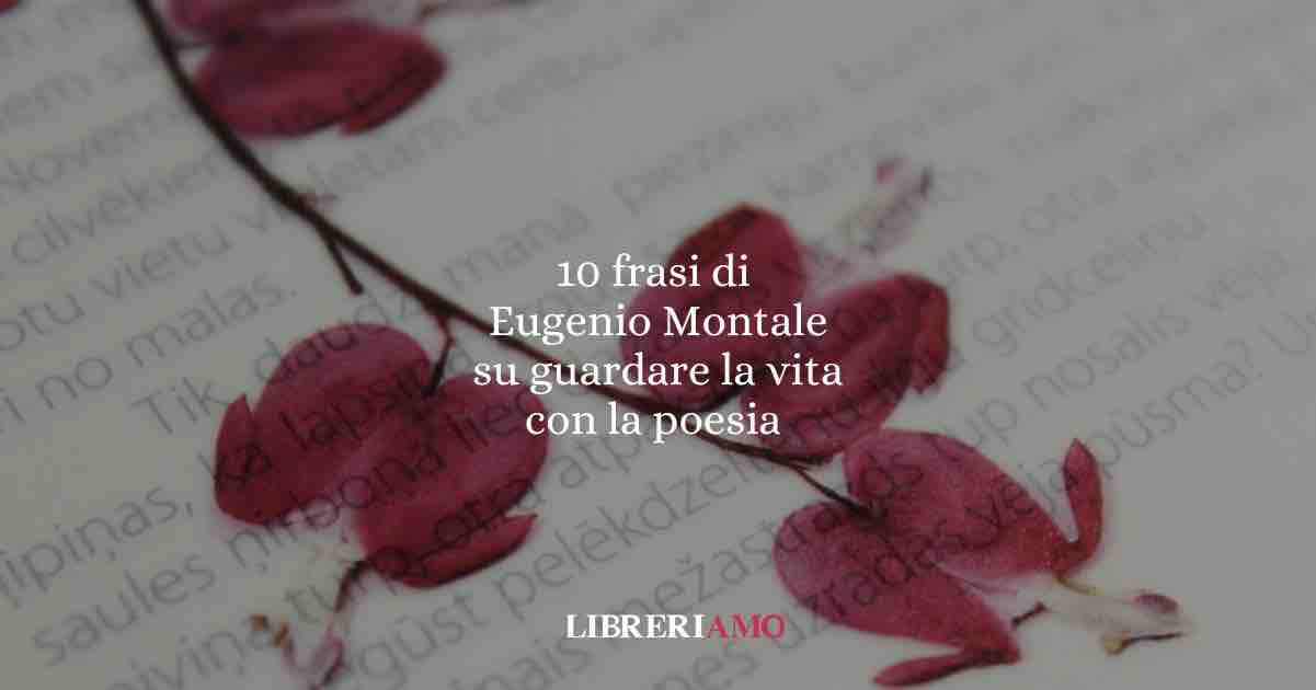10 frasi di Eugenio Montale che ci insegnano a guardare la vita attraverso la poesia