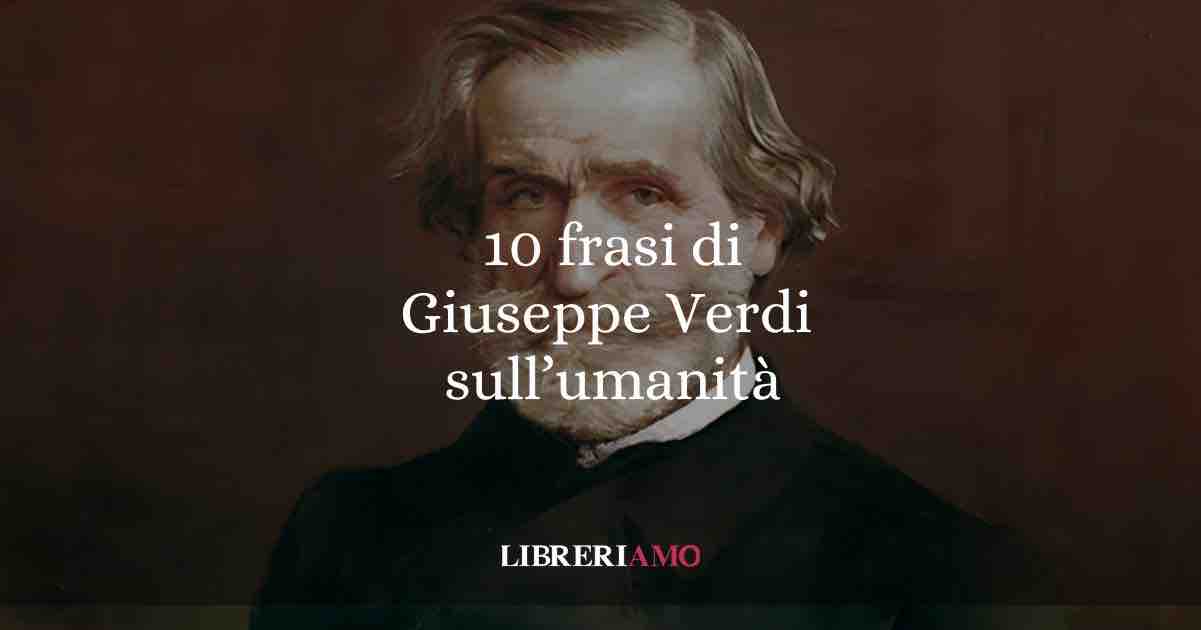 10 frasi di Giuseppe Verdi che ci parlano di musica, arte e umanità