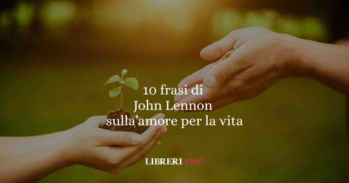 10 frasi di John Lennon che ci parlano di amore per la vita