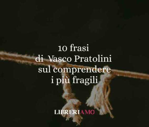 10 Frasi Di Vasco Pratolini Per Comprendere L’anima Degli Ultimi 1 10 frasi di Vasco Pratolini per comprendere l’anima degli ultimi