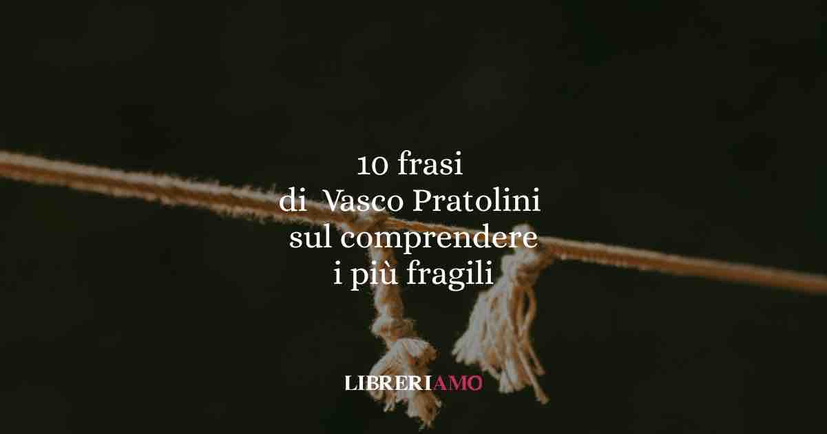 10 frasi di Vasco Pratolini per comprendere l’anima degli ultimi