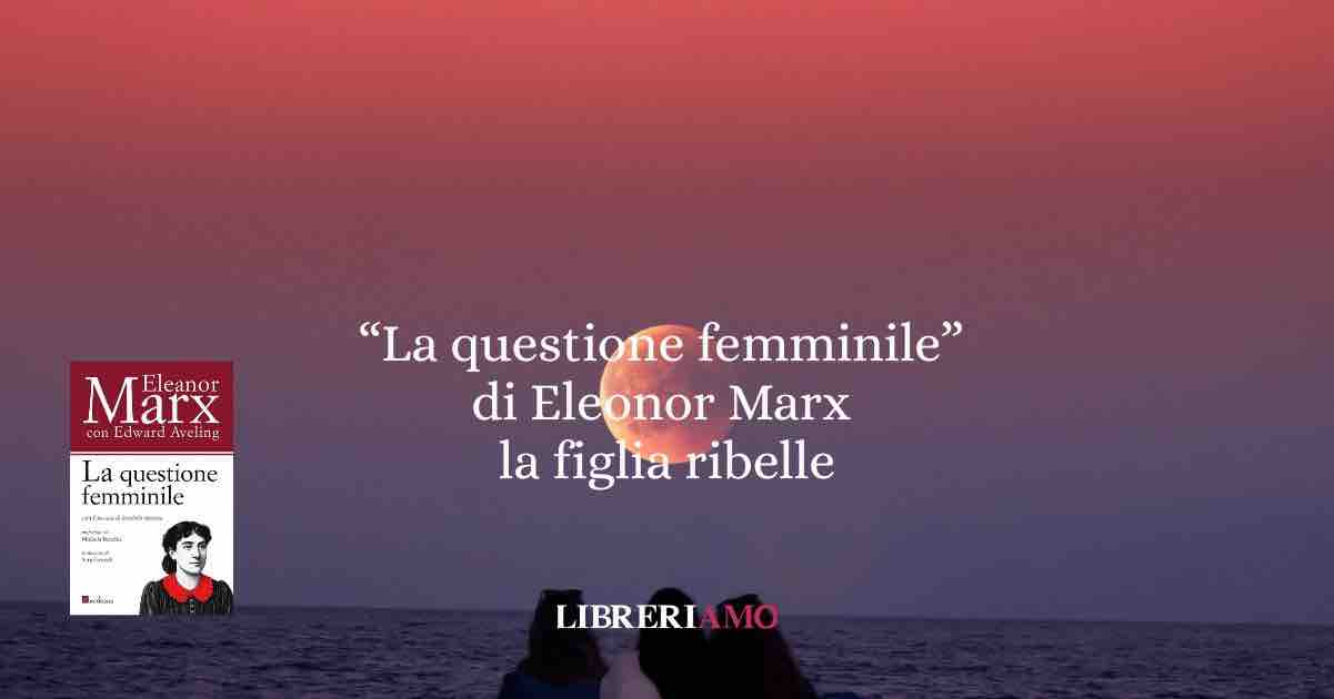 Eleanor Marx, la figlia rivoluzionaria: il femminismo, il teatro e l’amore come lotta di classe