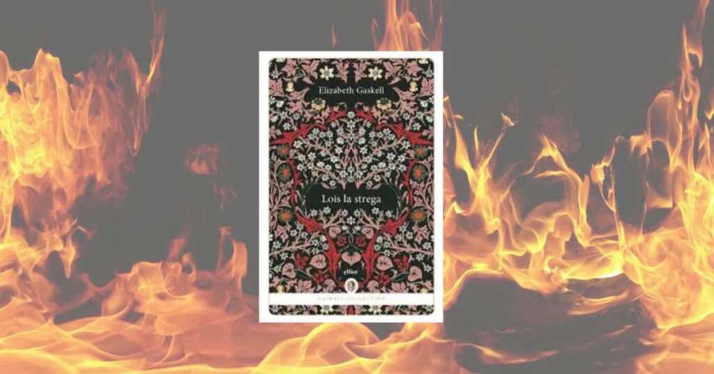 “Lois la strega” di Elizabeth Gaskell: la riscoperta di un eccezionale classico