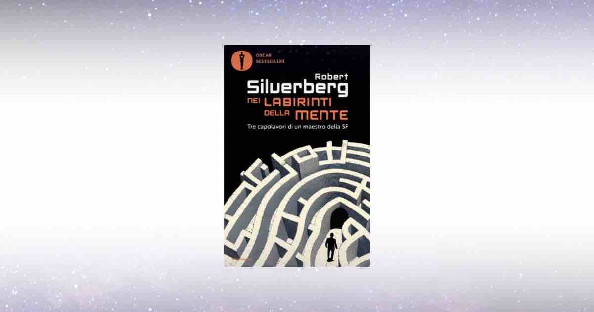 “Nei labirinti della mente” di Robert Silverberg: tre romanzi per capire noi stessi