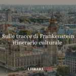 Sulle tracce di Frankenstein: itinerario culturale da Londra a Ginevra passando per Bath