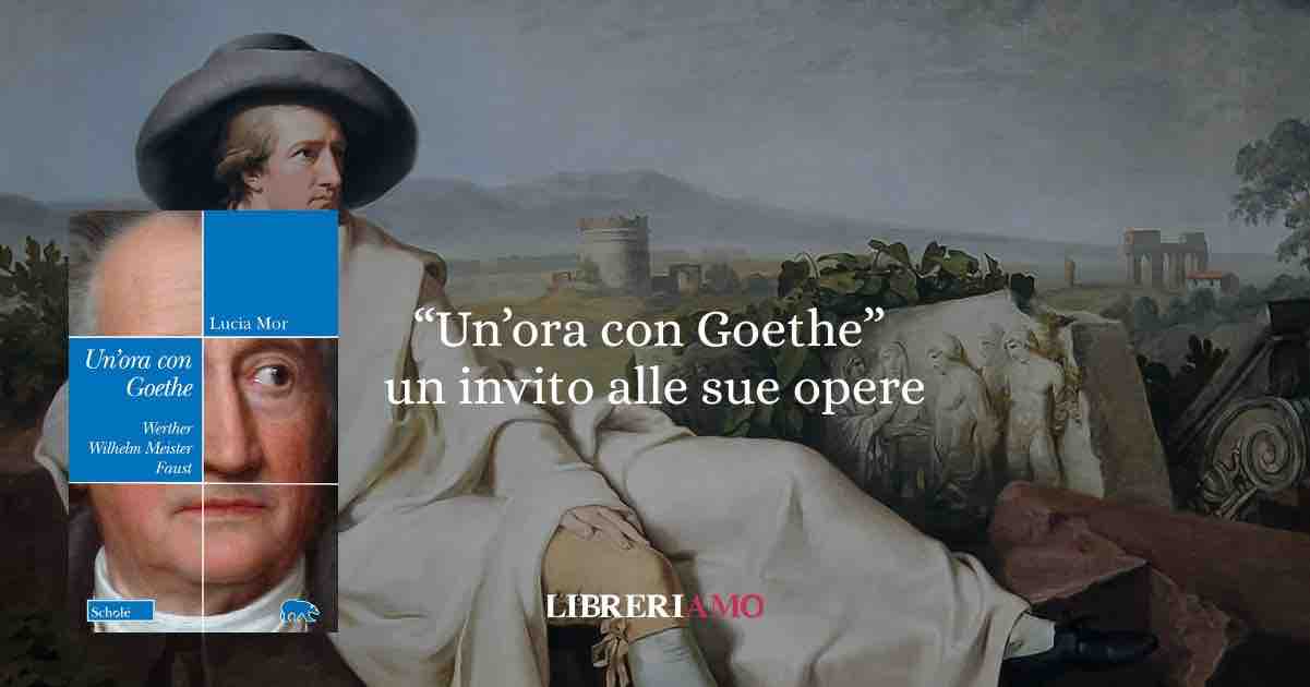 “Un’ora con Goethe”: un invito affettuoso ad abitare Werther, Wilhelm Meister e Faust