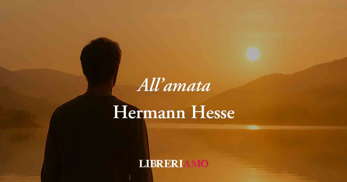 All’amata (1924) di Hermann Hesse, poesia sul potere del nuovo amore per guarire il dolore
