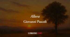 Allora (1896) di Giovanni Pascoli, poesia sui grandi traumi che spengono la felicità