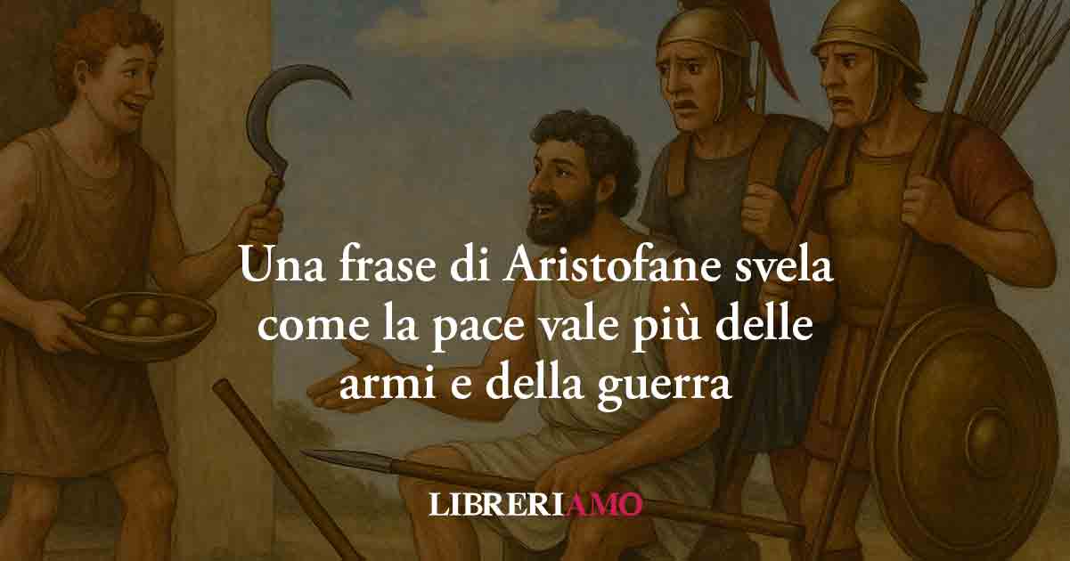 Una frase di Aristofane svela quanto la pace vale più delle armi e della guerra