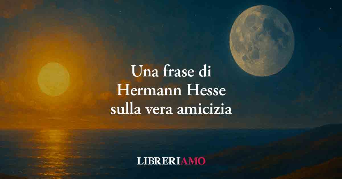 Una frase di Hermann Hesse svela il valore autentico dell'amicizia