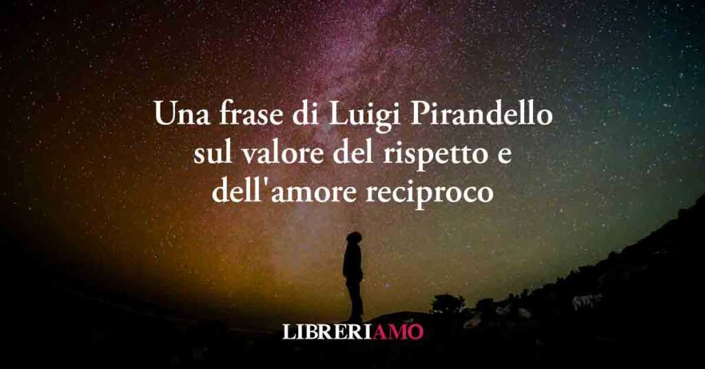 Una frase di Luigi Pirandello svela il valore del rispetto e dell'amore reciproco