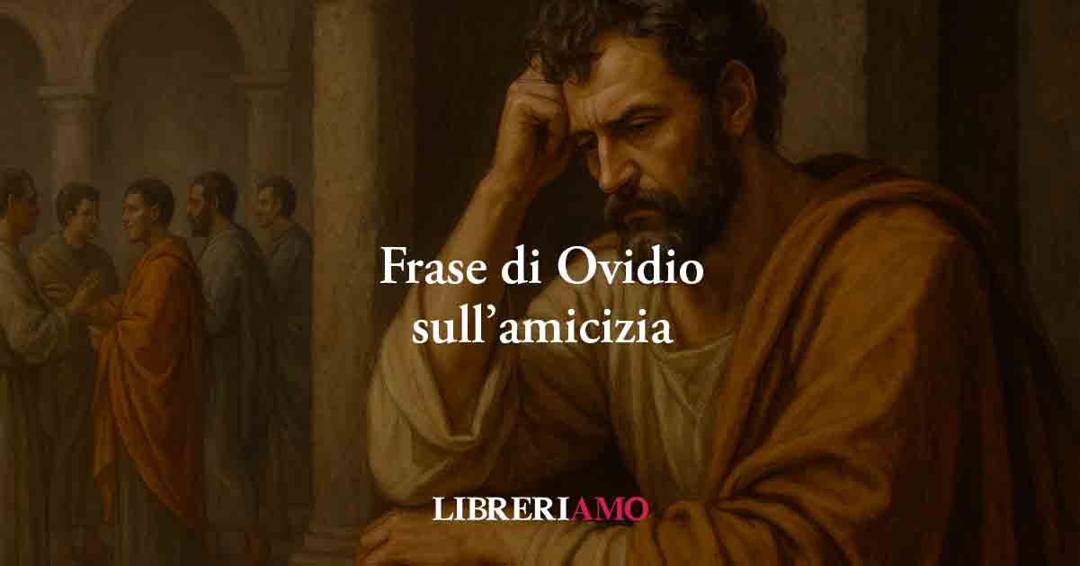 Una frase di Ovidio insegna una profonda verità sulla vera amicizia