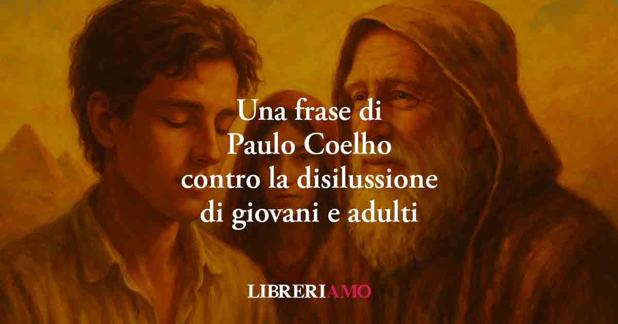 Una frase di Paulo Coelho contro la disillusione dilagante di ragazzi e adulti 1 Una frase di Paulo Coelho contro la disillusione dilagante di ragazzi e adulti