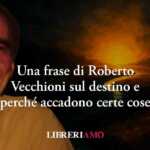 Una frase di Roberto Vecchioni spiega il senso del destino e perché accadono certe cose