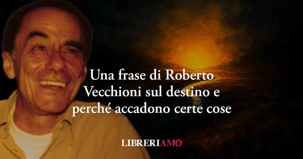 Una frase di Roberto Vecchioni spiega il senso del destino e perché accadono certe cose