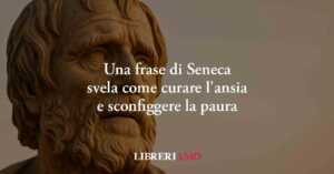 Una frase di Seneca svela come curare l'ansia e sconfiggere la paura