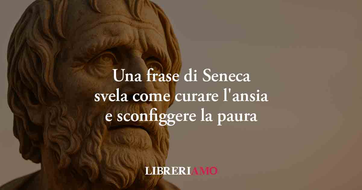 Una frase di Seneca svela come curare l'ansia e sconfiggere la paura