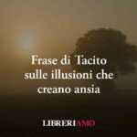 Una frase di Tacito svela come il fascino dell’illusione umana causa ansia e mal di vivere