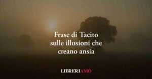 Una Frase Di Tacito Svela Come Il Fascino Dell’illusione Umana Causa Ansia E Mal Di Vivere 2 Una frase di Tacito svela come il fascino dell’illusione umana causa ansia e mal di vivere