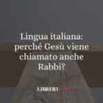 Lingua italiana: perché Gesù viene chiamato anche Rabbi?