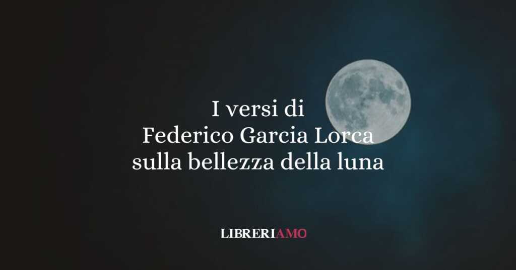 I versi di Federico Garcia Lorca sulla bellezza della luna