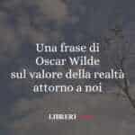 Una frase di Oscar Wilde sul valore della realtà attorno a noi