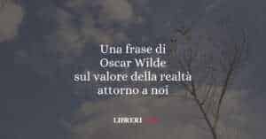 Una frase di Oscar Wilde sul valore della realtà attorno a noi