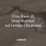 Una frase di Dino Buzzati sul tempo che passa