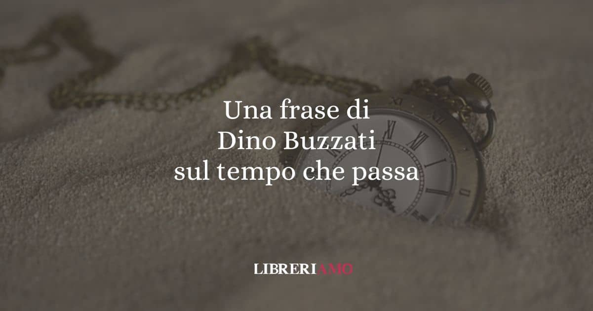 Una frase di Dino Buzzati sul tempo che passa
