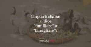 Lingua italiana: si dice "familiare" o "famigliare"?