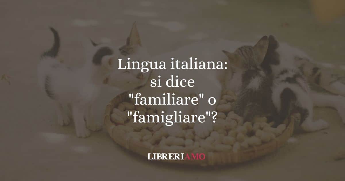 Lingua italiana: si dice "familiare" o "famigliare"?