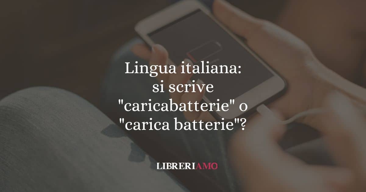 Lingua italiana: si scrive "caricabatterie" o "carica batterie"?