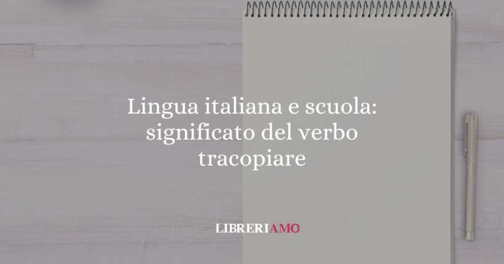 Lingua italiana e scuola: significato del verbo tracopiare