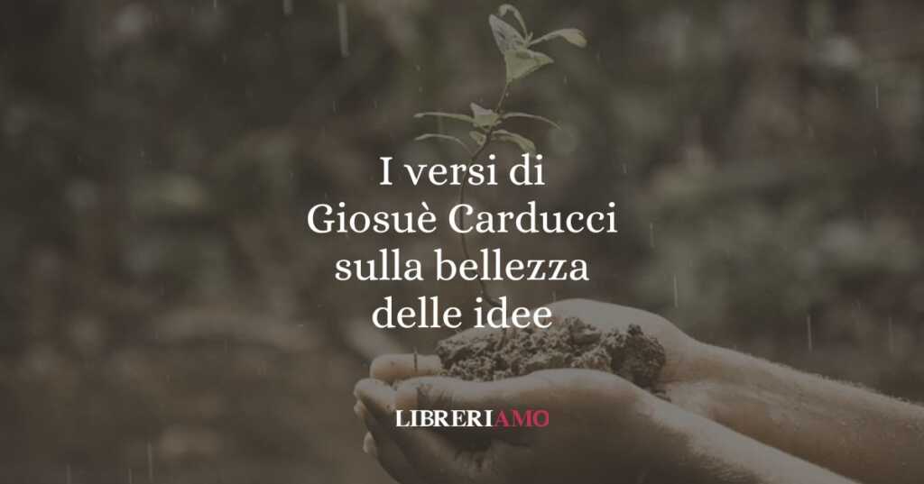 I versi di Giosuè Carducci sulla bellezza delle idee