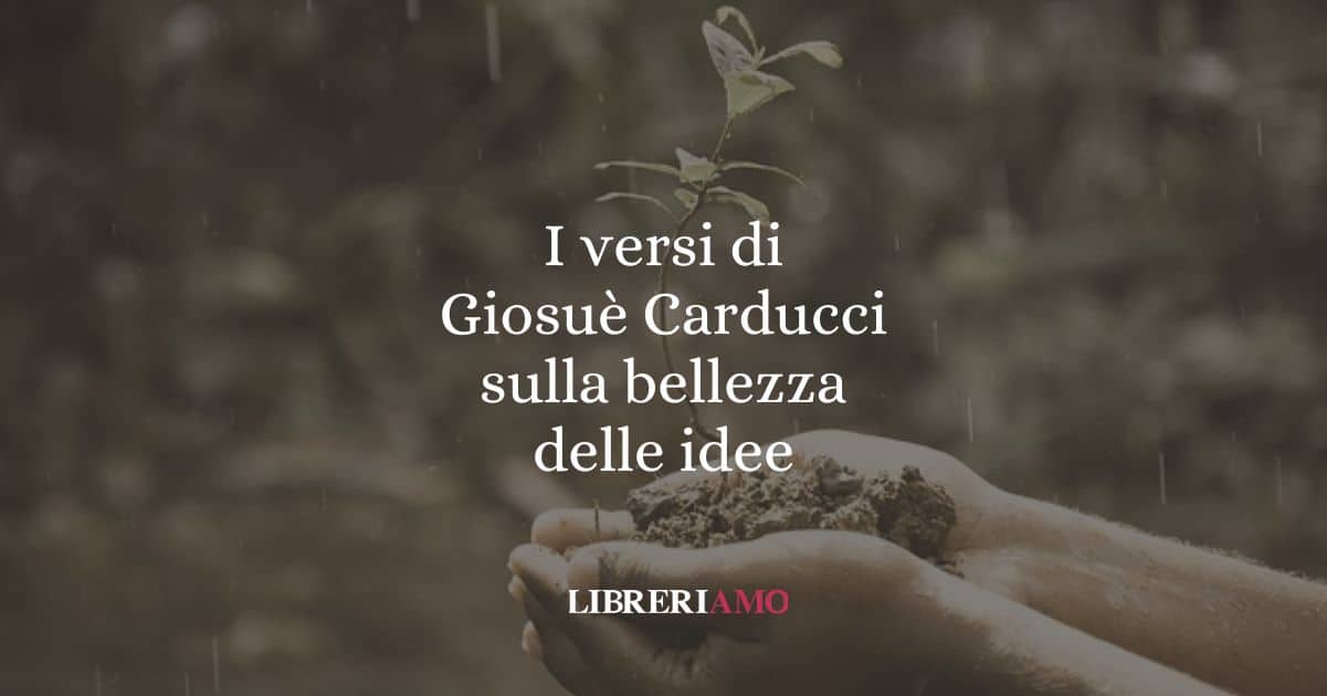 I versi di Giosuè Carducci sulla bellezza delle idee
