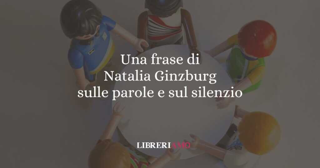 Una frase di Natalia Ginzburg sulle parole e sul silenzio