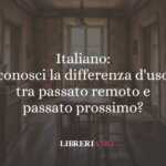 Italiano: conosci la differenza d'uso tra passato remoto e passato prossimo?