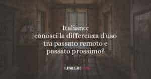 Italiano: conosci la differenza d'uso tra passato remoto e passato prossimo?