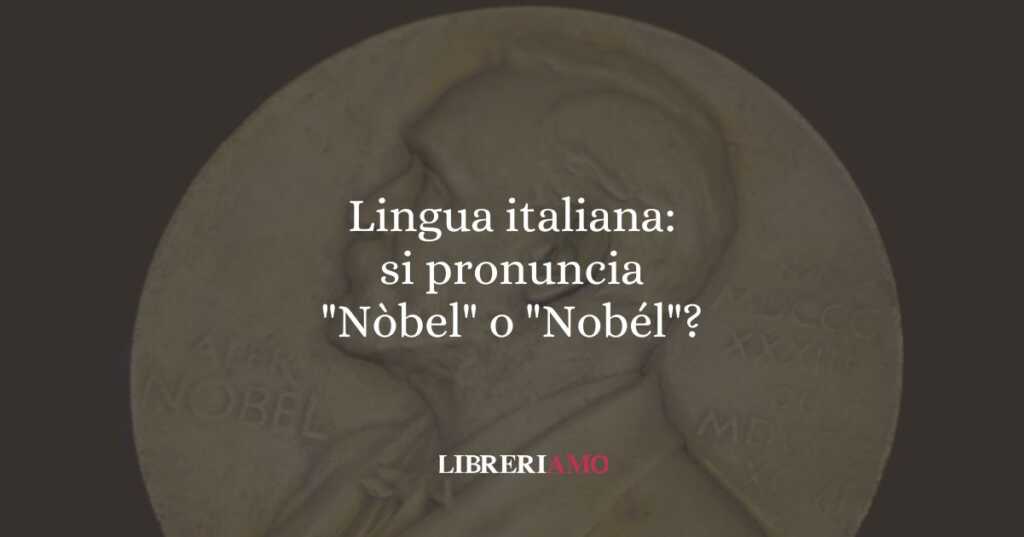 Lingua italiana: si pronuncia "Nòbel" o "Nobél"?